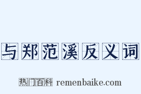 与郑范溪反义词是什么意思的图片